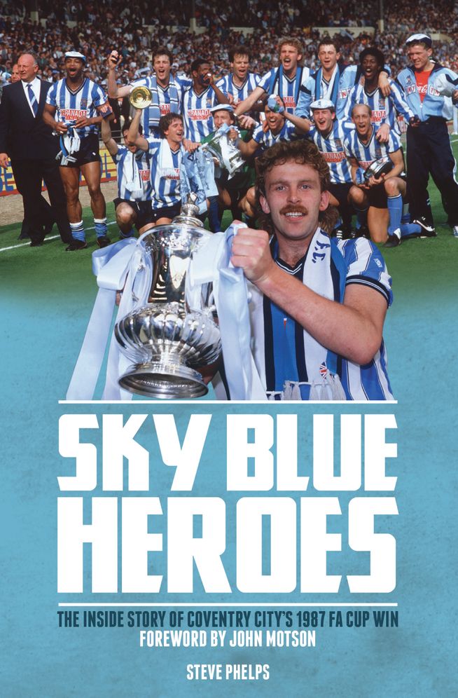 Sky Blue Heroes: The Inside Story of Coventry City's 1987 Fa Cup Win