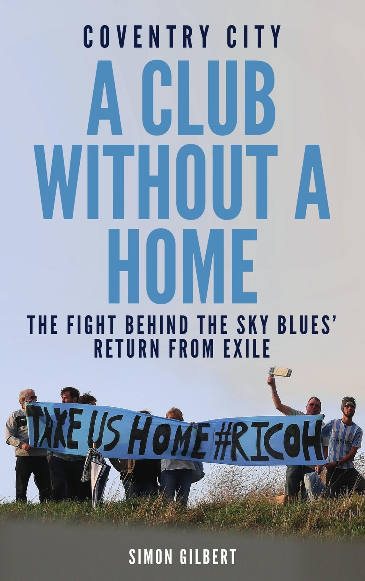 Coventry City: A Club Without a Home: The Fight Behind the Sky Blues' Return From Exile