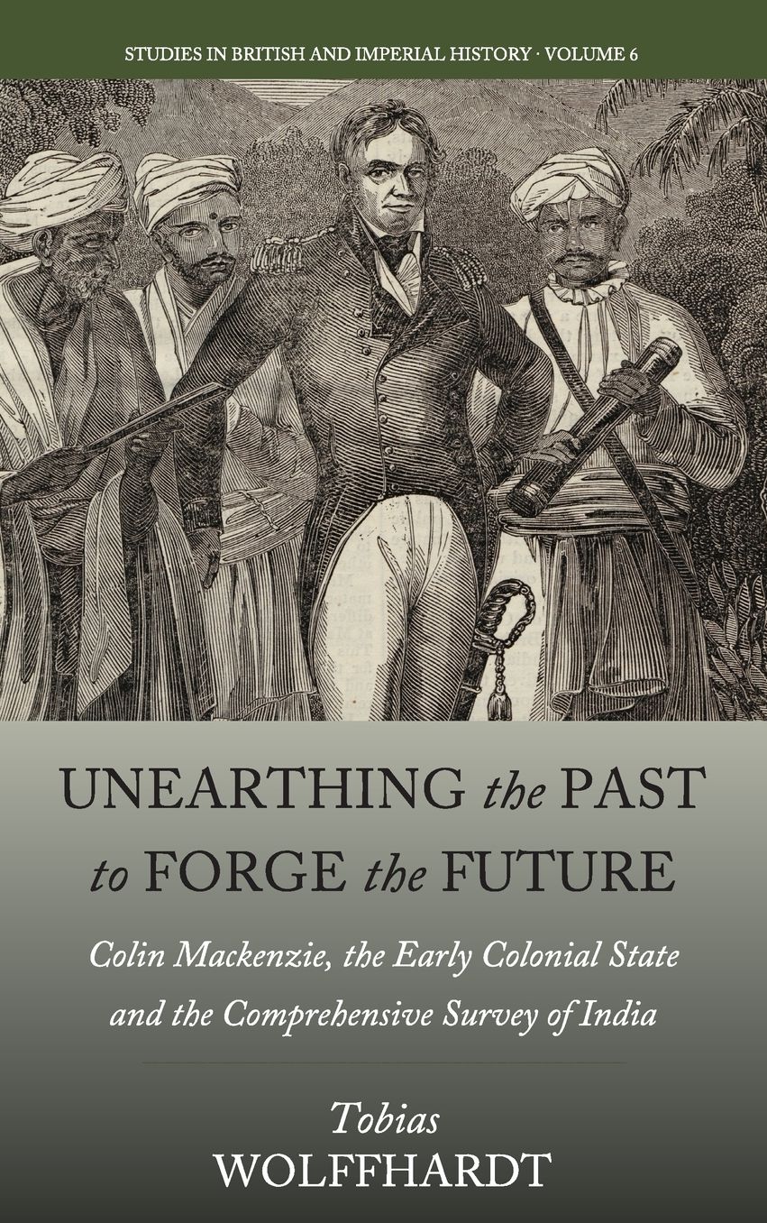 Unearthing the Past to Forge the Future: Colin MacKenzie, the Early Colonial State, and the Comprehensive Survey of India