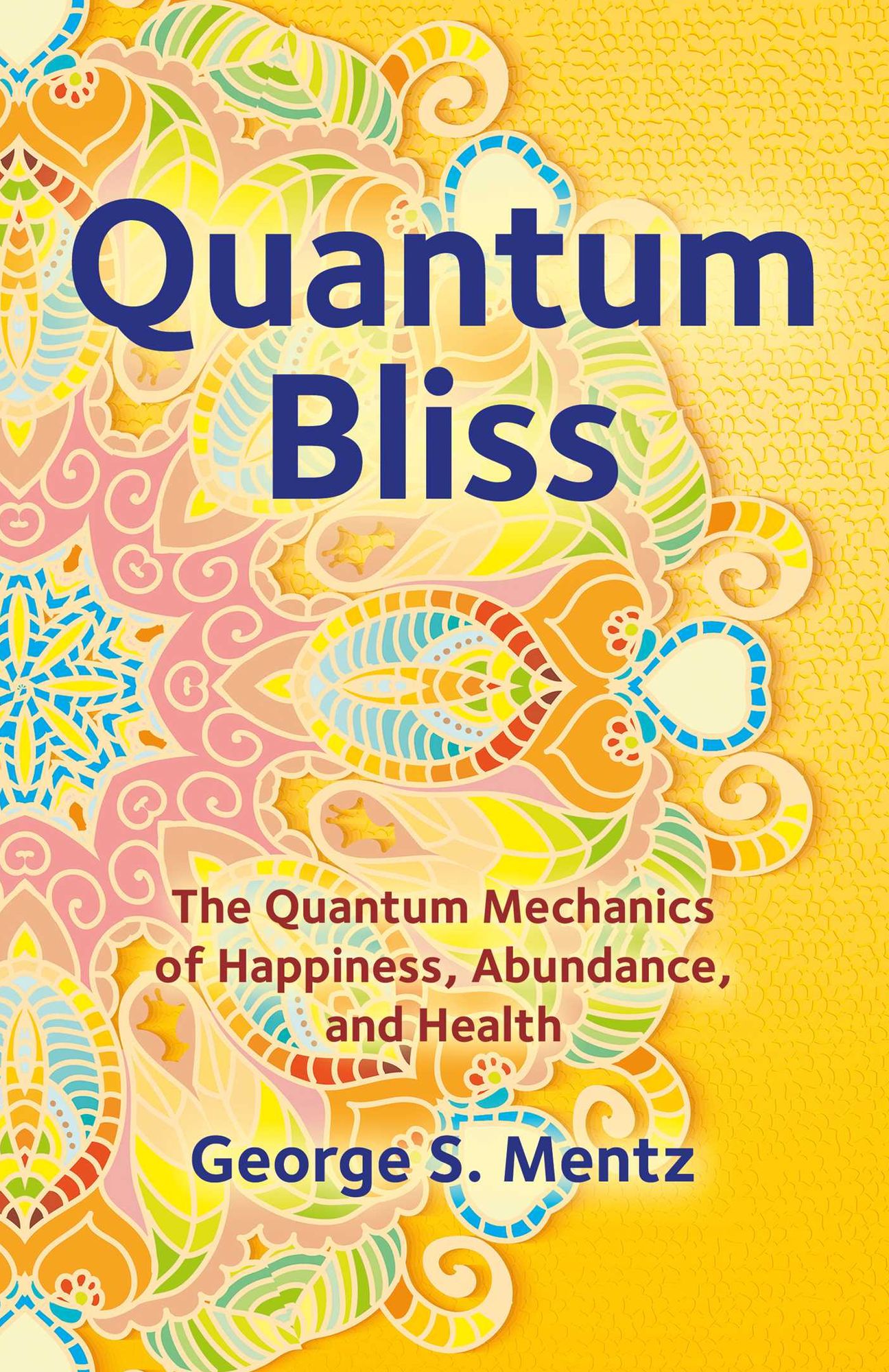 Quantum Bliss: The Quantum Mechanics of Happiness, Abundance, and Health