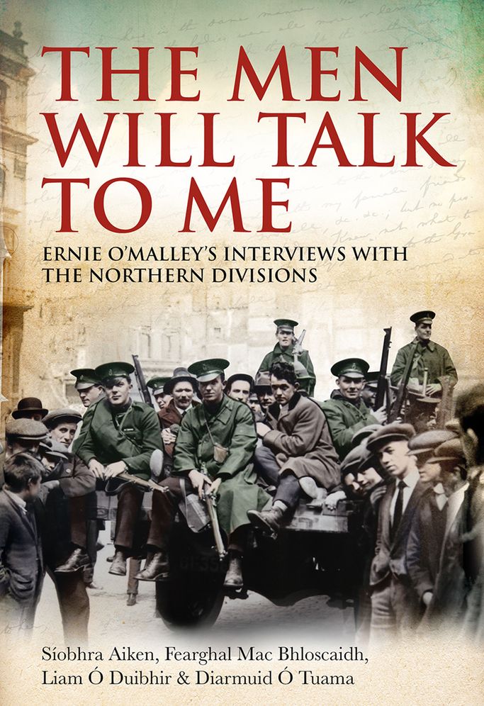 The Men Will Talk to Me: Ernie O'Malley's Interviews with the Northern Divisions