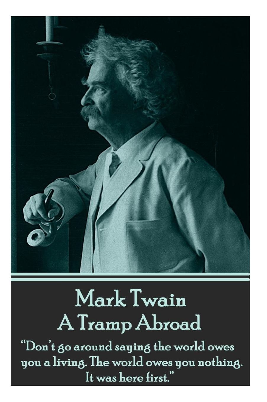 Mark Twain - A Tramp Abroad: "Don't go around saying the world owes you a living. The world owes you nothing. It was here first."