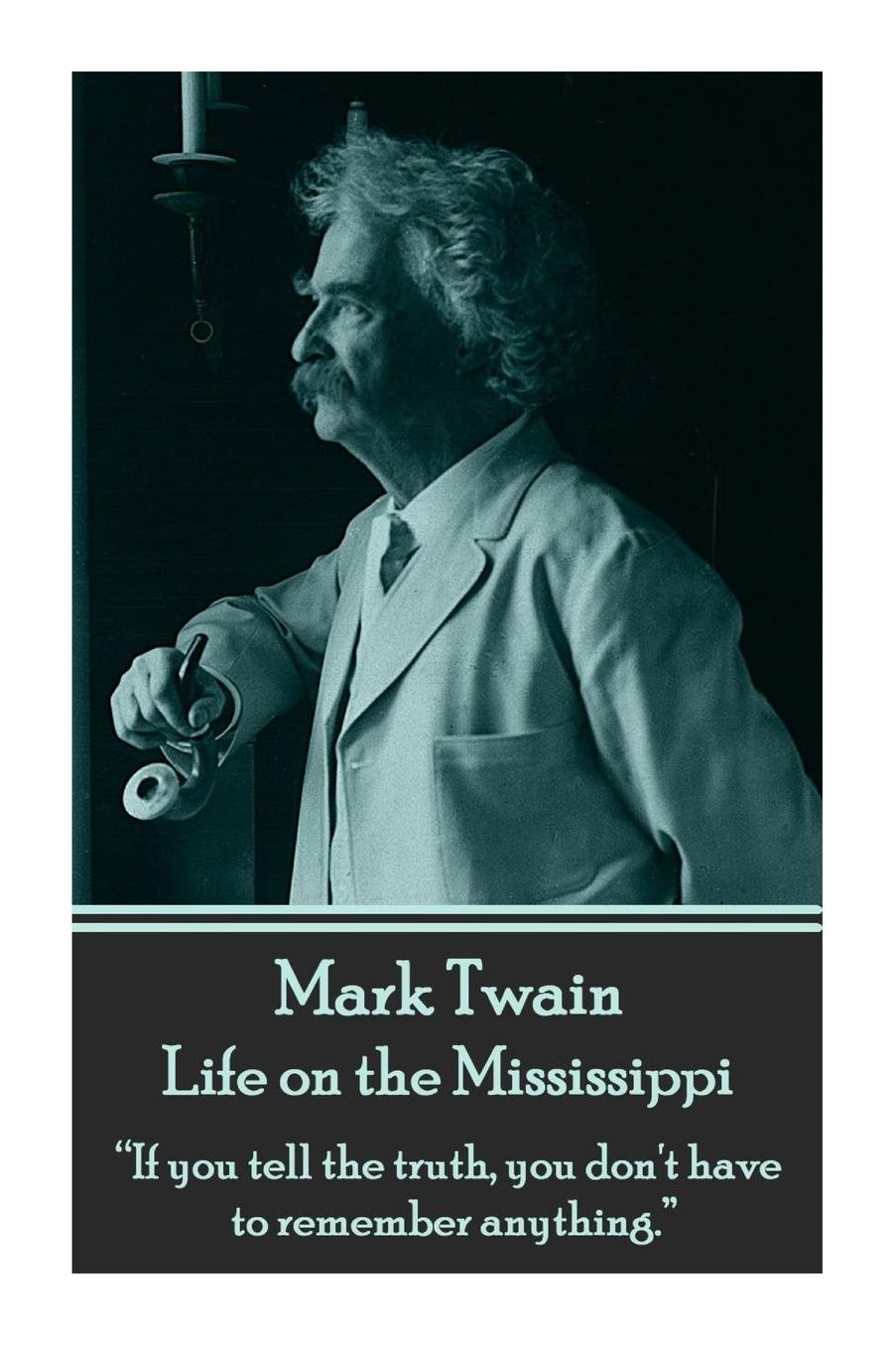 Mark Twain - Life on the Mississippi: "If you tell the truth, you don't have to remember anything."