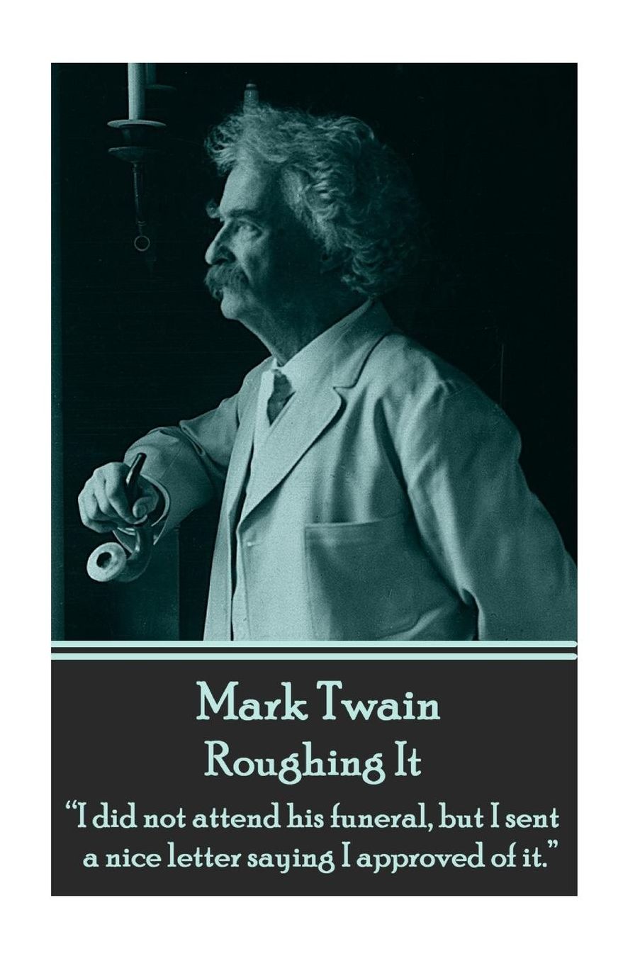 Mark Twain - Roughing It: "I did not attend his funeral, but I sent a nice letter saying I approved of it."
