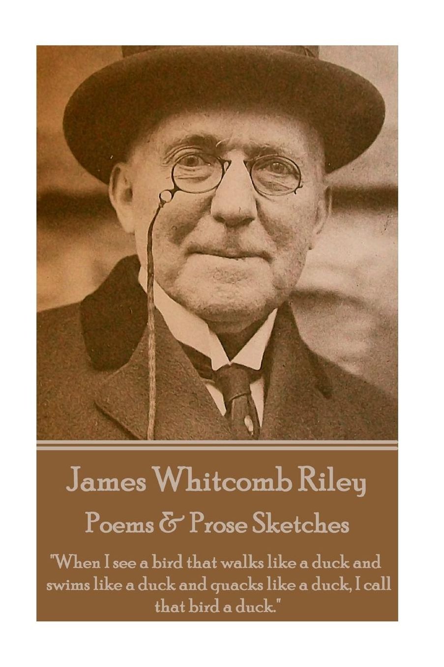 James Whitcomb Riley - Poems & Prose Sketches: "When I see a bird that walks like a duck and swims like a duck and quacks like a duck, I call that bird a duck."