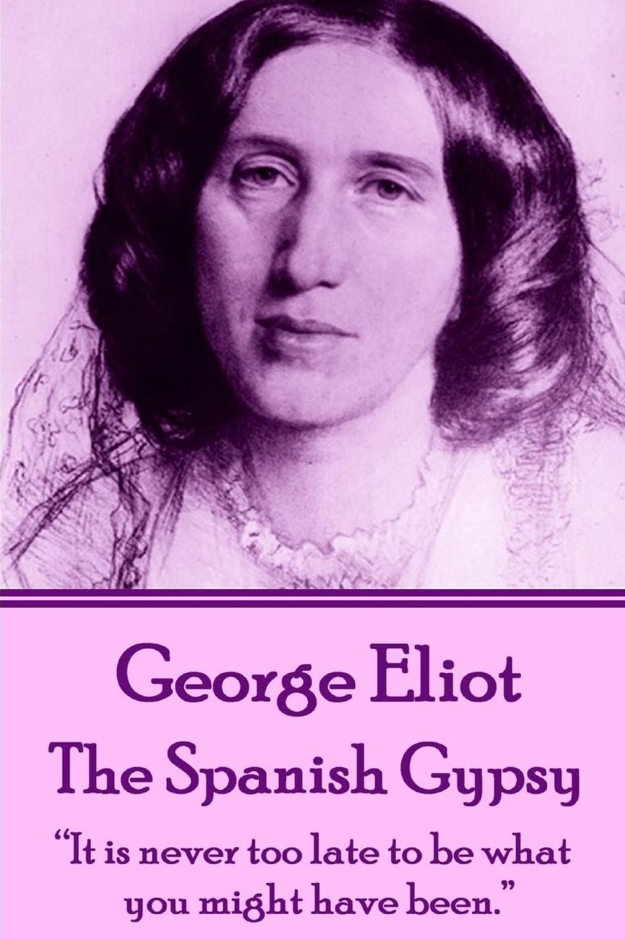 George Eliot - The Spanish Gypsy: "It is never too late to be what you might have been."