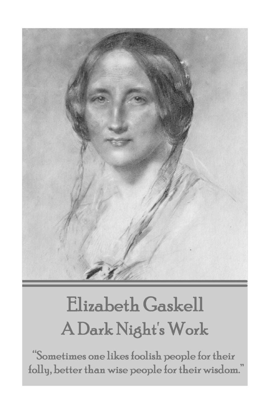Elizabeth Gaskell - A Dark Night's Work: "Sometimes one likes foolish people for their folly, better than wise people for their wisdom."