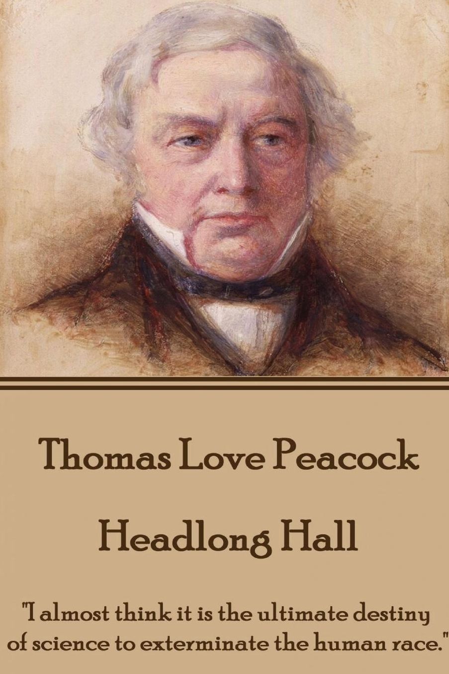 Thomas Love Peacock - Headlong Hall: "I almost think it is the ultimate destiny of science to exterminate the human race."