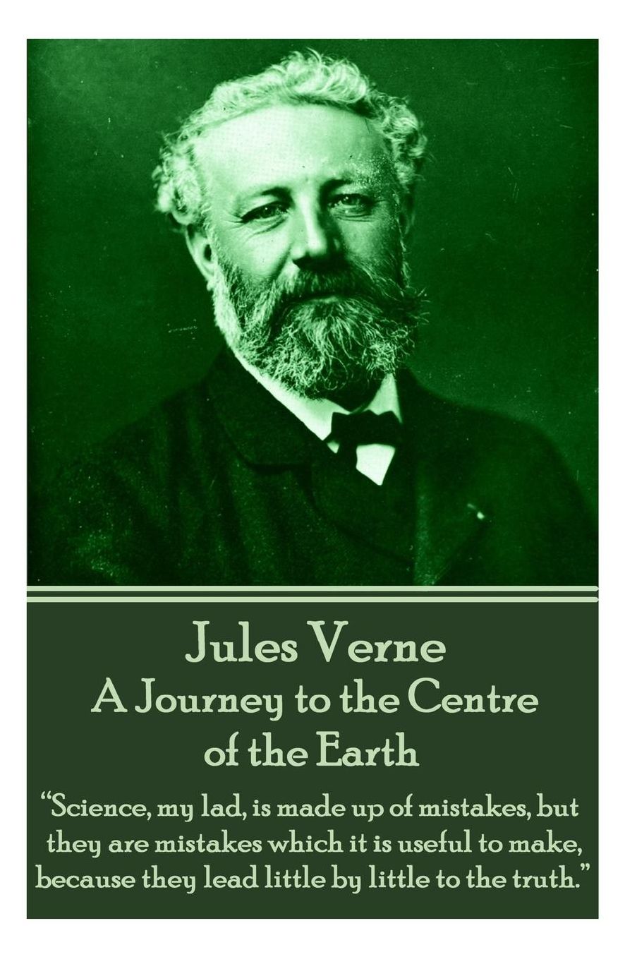 Jules Verne - A Journey to the Centre of the Earth: "Science, my lad, is made up of mistakes, but they are mistakes which it is useful to make, because they lead little by little to the truth."