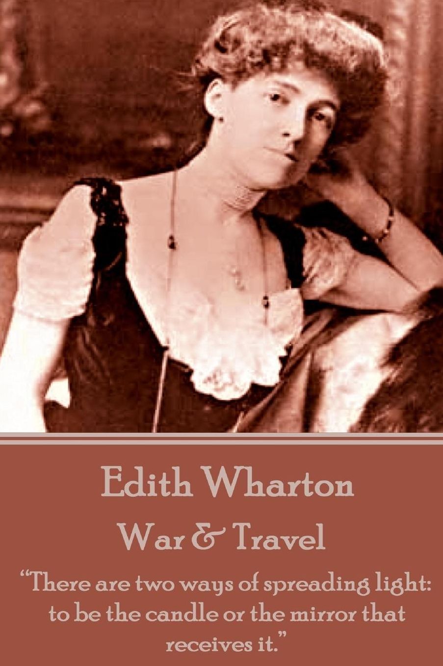 Edith Wharton - War & Travel: "There are two ways of spreading light: to be the candle or the mirror that receives it."