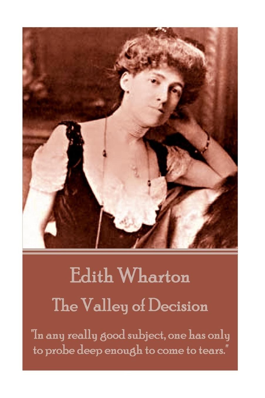 Edith Wharton - The Valley of Decision: "In any really good subject, one has only to probe deep enough to come to tears."