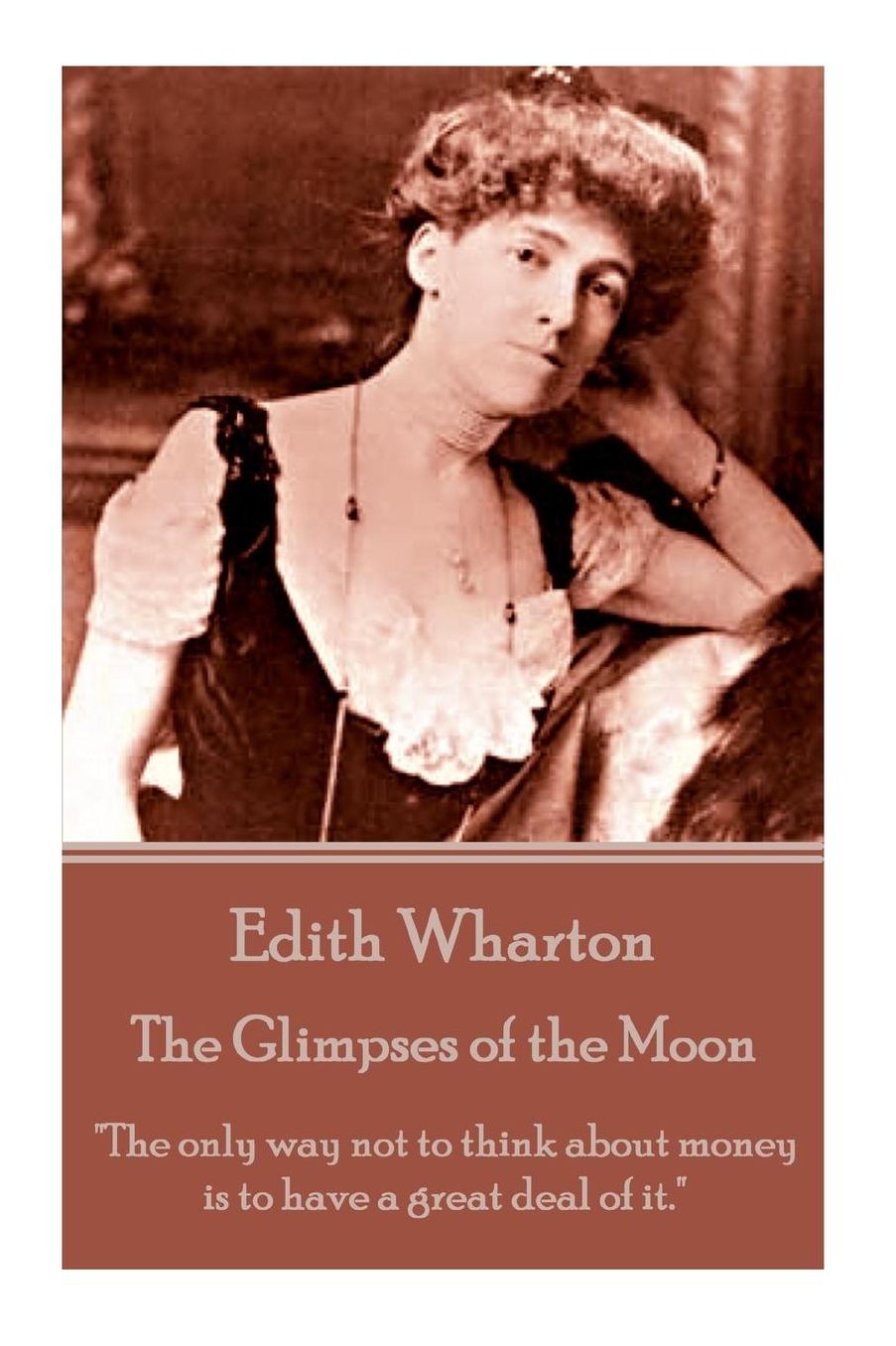 Edith Wharton - The Glimpses of the Moon: "The only way not to think about money is to have a great deal of it."