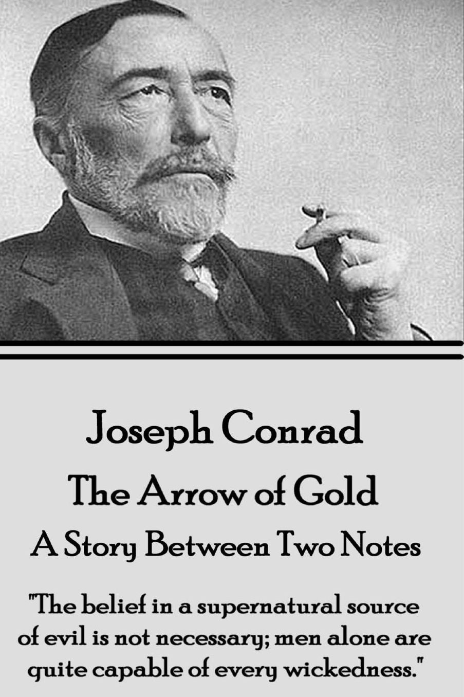 Joseph Conrad - The Arrow of Gold, A Story Between Two Notes: "The belief in a supernatural source of evil is not necessary; men alone are quite capable of every wickedness."