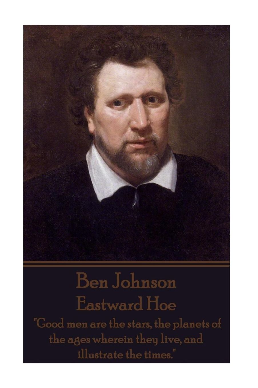 Ben Johnson - Eastward Hoe: "Good men are the stars, the planets of the ages wherein they live, and illustrate the times."