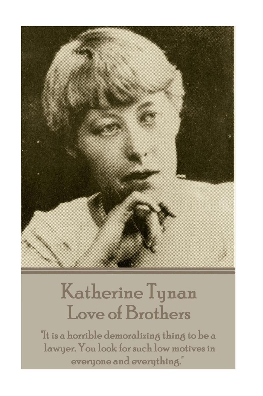 Katherine Tynan - Love of Brothers: "It is a horrible demoralizing thing to be a lawyer. You look for such low motives in everyone and everything."