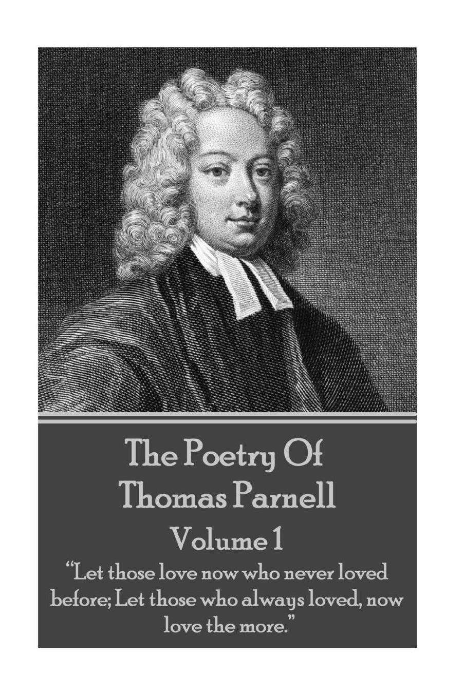 The Poetry of Thomas Parnell - Volume I: "Let those love now who never loved before; Let those who always loved, now love the more."