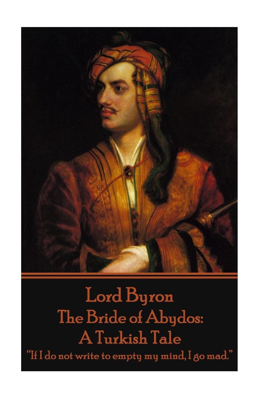 Lord Byron - The Bride of Abydos: A Turkish Tale: "If I do not write to empty my mind, I go mad."