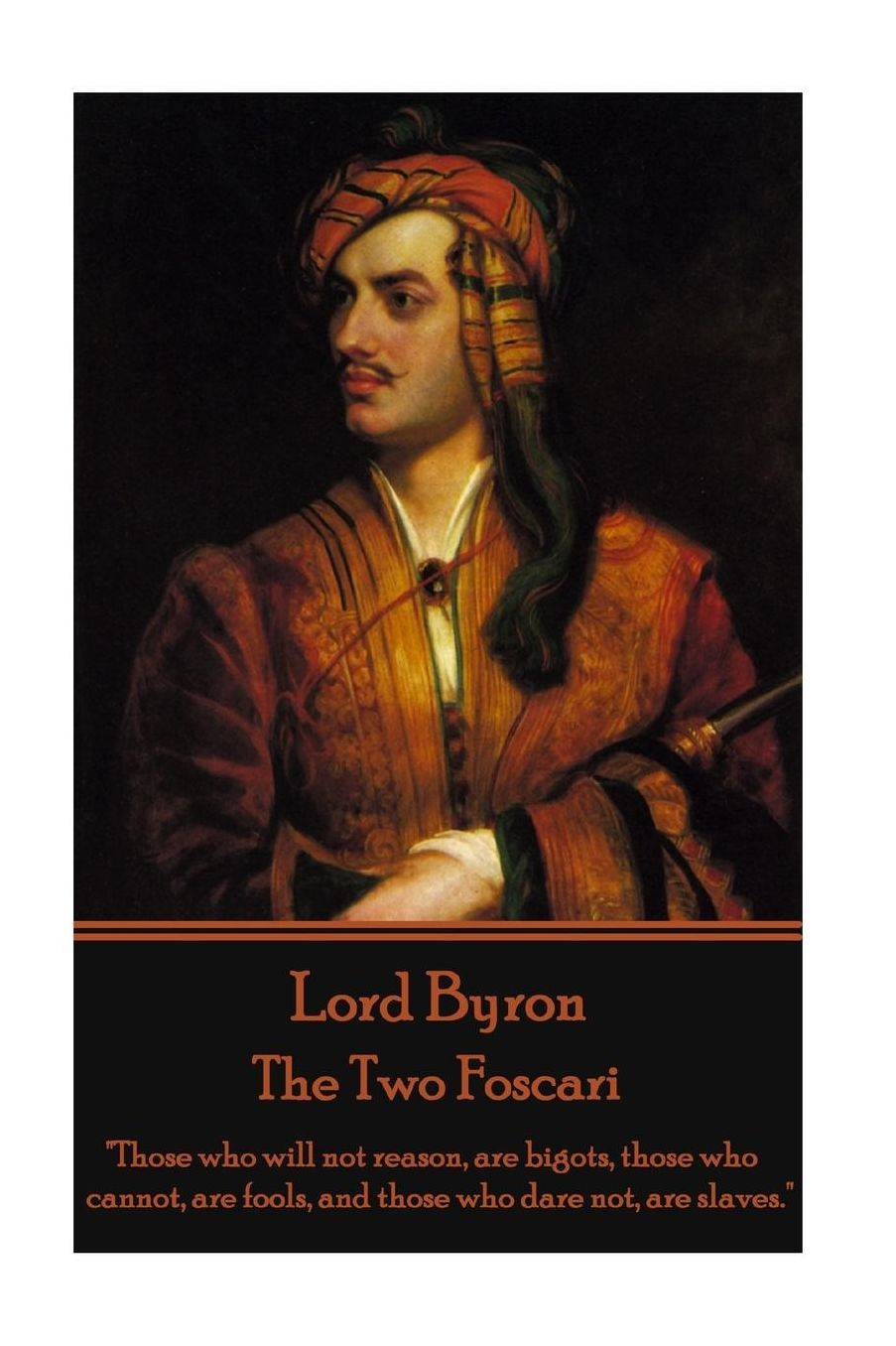 Lord Byron - The Two Foscari: "Those Who Will Not Reason, Are Bigots, Those Who Cannot, Are Fools, and Those Who Dare Not, Are Slaves."