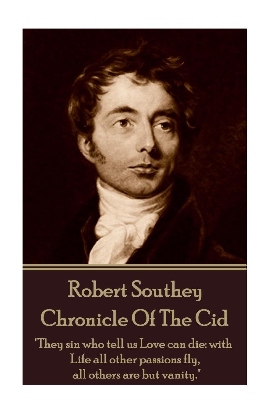 Robert Southey - Chronicle Of The Cid: "They sin who tell us Love can die: with Life all other passions fly, all others are but vanity."