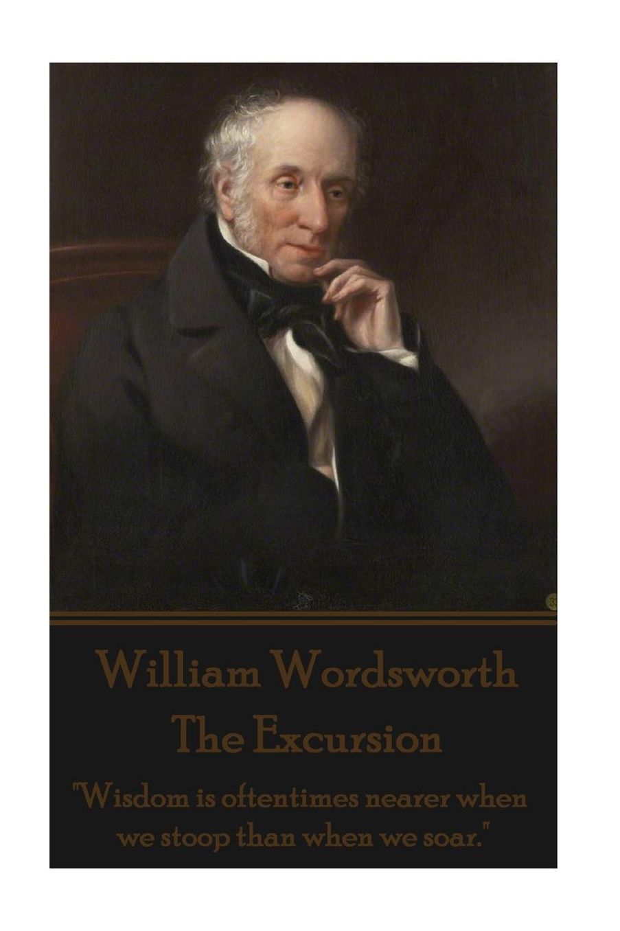 William Wordsworth - The Excursion: "Wisdom is oftentimes nearer when we stoop than when we soar."