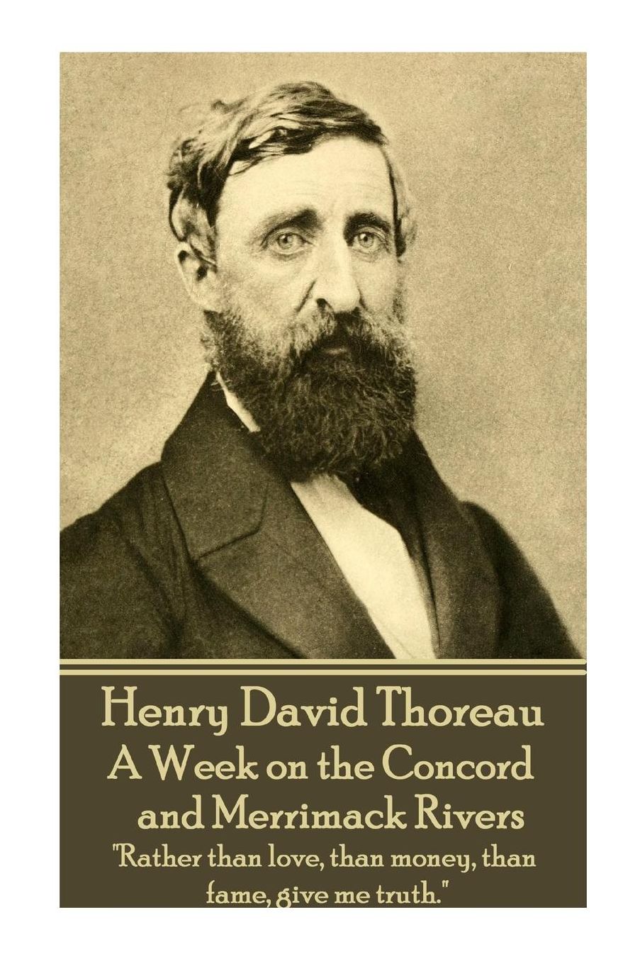 Henry David Thoreau - A Week on the Concord and Merrimack Rivers: "Rather than love, than money, than fame, give me truth."