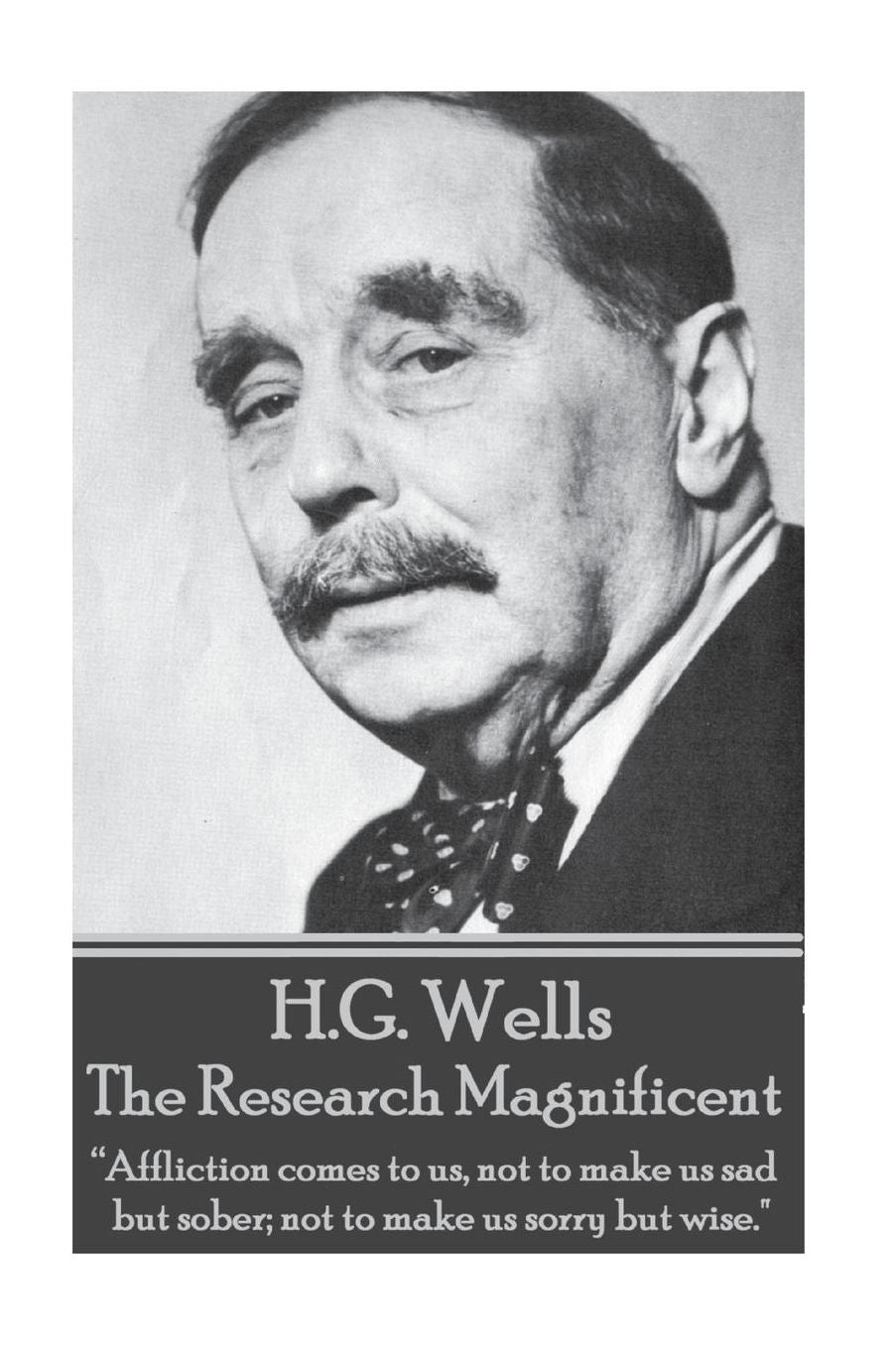 H.G. Wells - The Research Magnificent: "Affliction comes to us, not to make us sad but sober; not to make us sorry but wise."