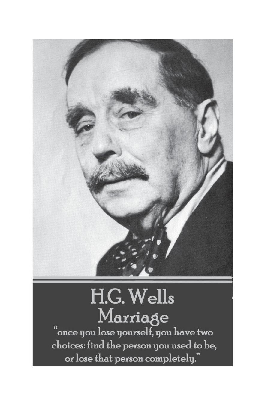 H.G. Wells - Marriage: "Once you lose yourself, you have two choices: find the person you used to be, or lose that person completely."