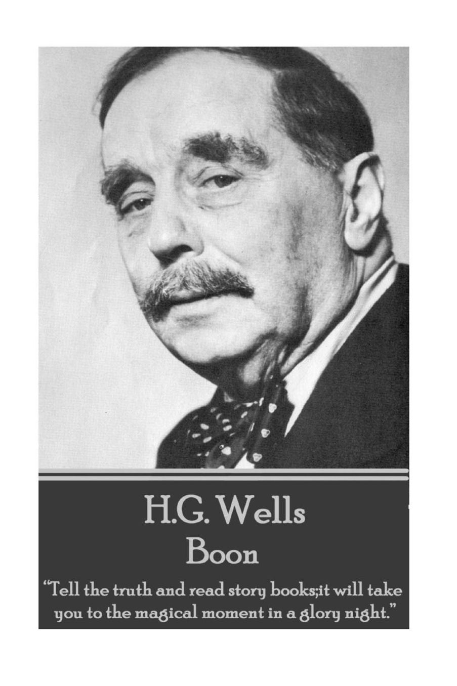 H.G. Wells - Boon: "Tell the truth and read story books;it will take you to the magical moment in a glory night."