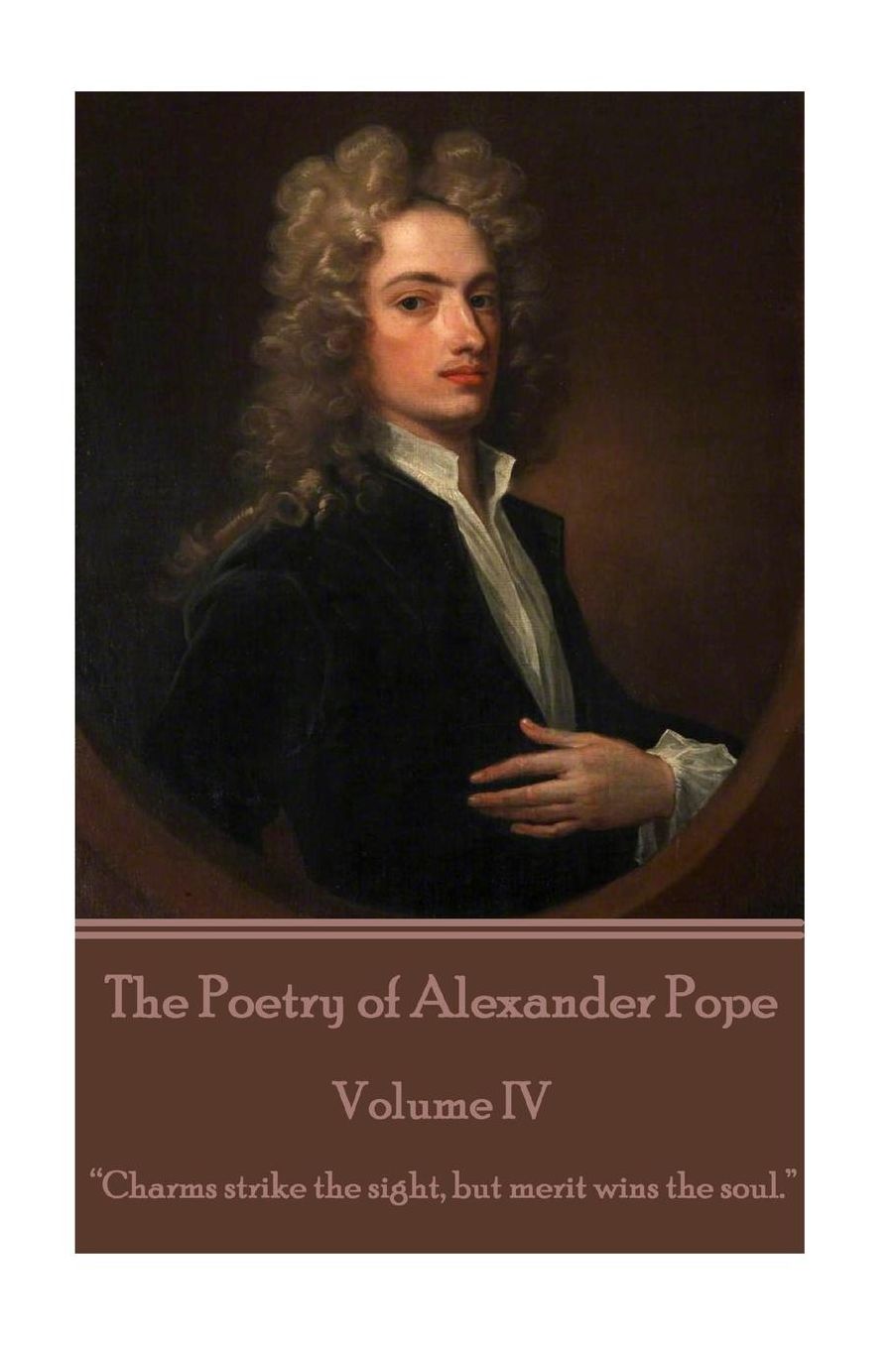The Poetry of Alexander Pope - Volume IV: "Charms strike the sight, but merit wins the soul."