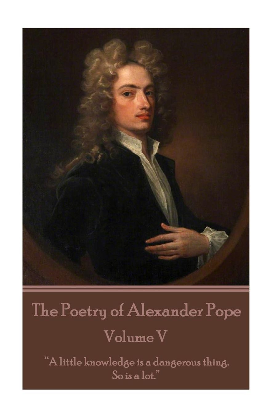 The Poetry of Alexander Pope - Volume V: "A little knowledge is a dangerous thing. So is a lot"