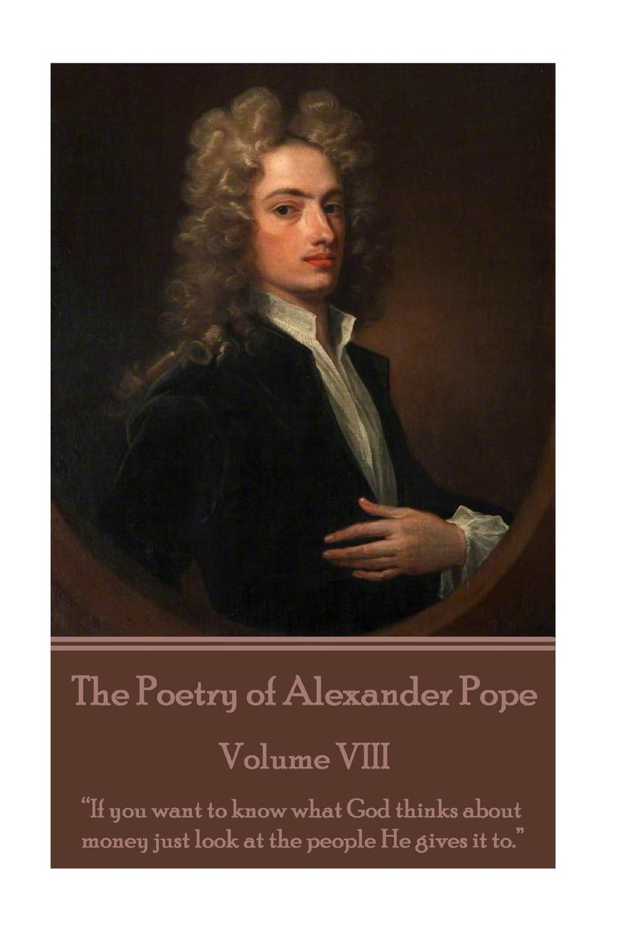 The Poetry of Alexander Pope - Volume VIII: "If you want to know what God thinks about money just look at the people He gives it to."