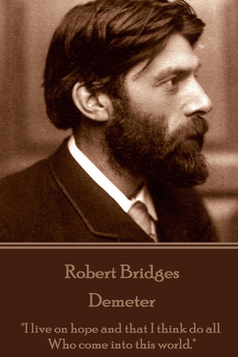 Robert Bridges - Demeter: "I live on hope and that I think do all Who come into this world."