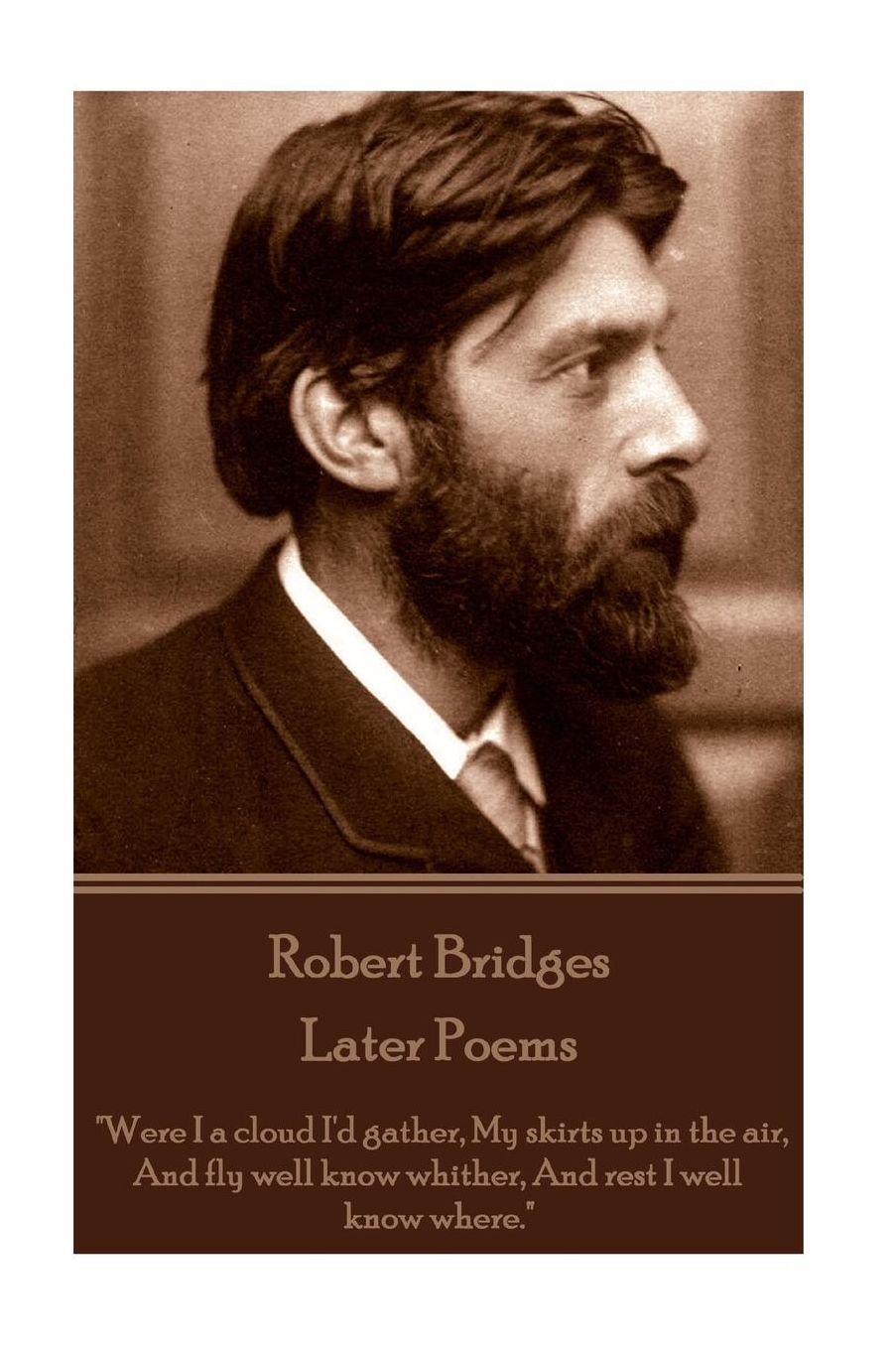 Robert Bridges - Later Poems: "Were I a cloud I'd gather My skirts up in the air, And fly well know whither, And rest I well know where."