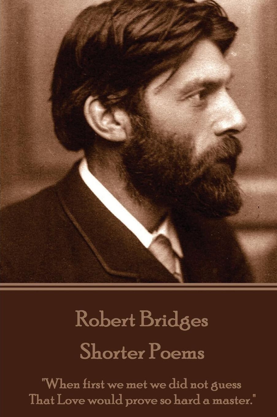 Robert Bridges - Shorter Poems: "When first we met we did not guess That Love would prove so hard a master."