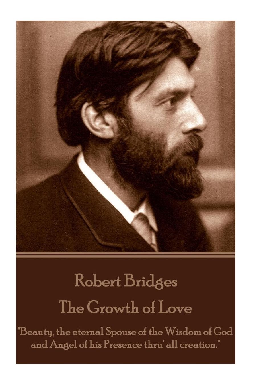 Robert Bridges - The Growth of Love: "Beauty, the eternal Spouse of the Wisdom of God and Angel of his Presence thru' all creation."