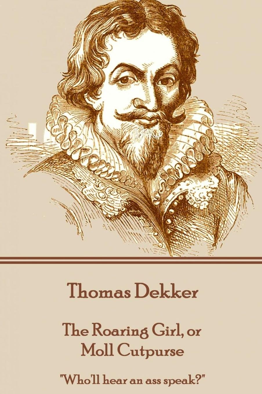 Thomas Dekker - The Roaring Girl, or Moll Cutpurse: "Who'll hear an ass speak?"