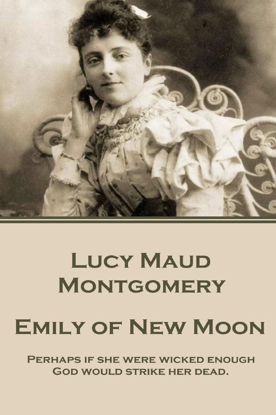 Lucy Maud Montgomery - Emily of New Moon: "Perhaps if she were wicked enough God would strike her dead."