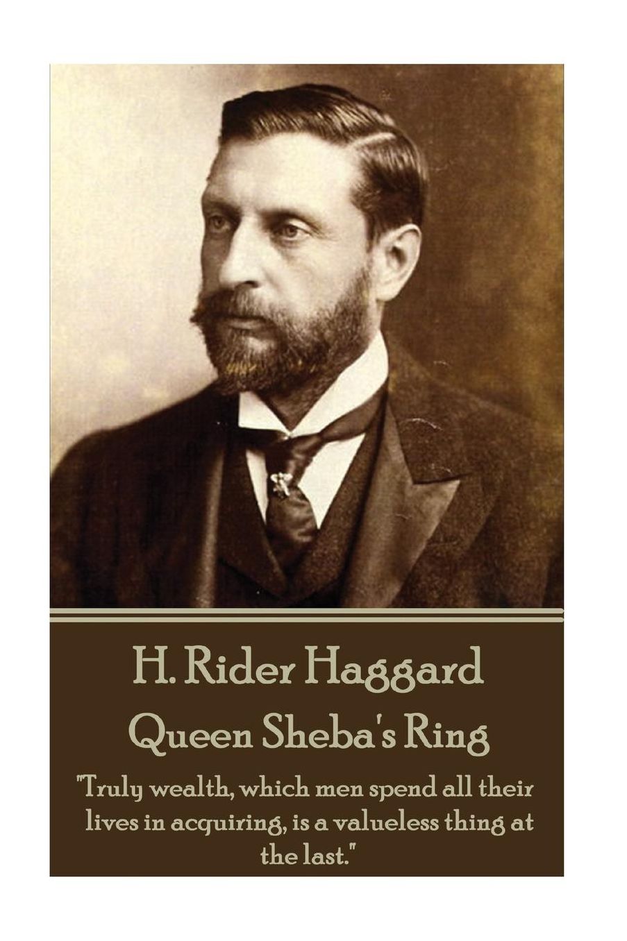 H. Rider Haggard - Queen Sheba's Ring: "Truly wealth, which men spend all their lives in acquiring, is a valueless thing at the last."