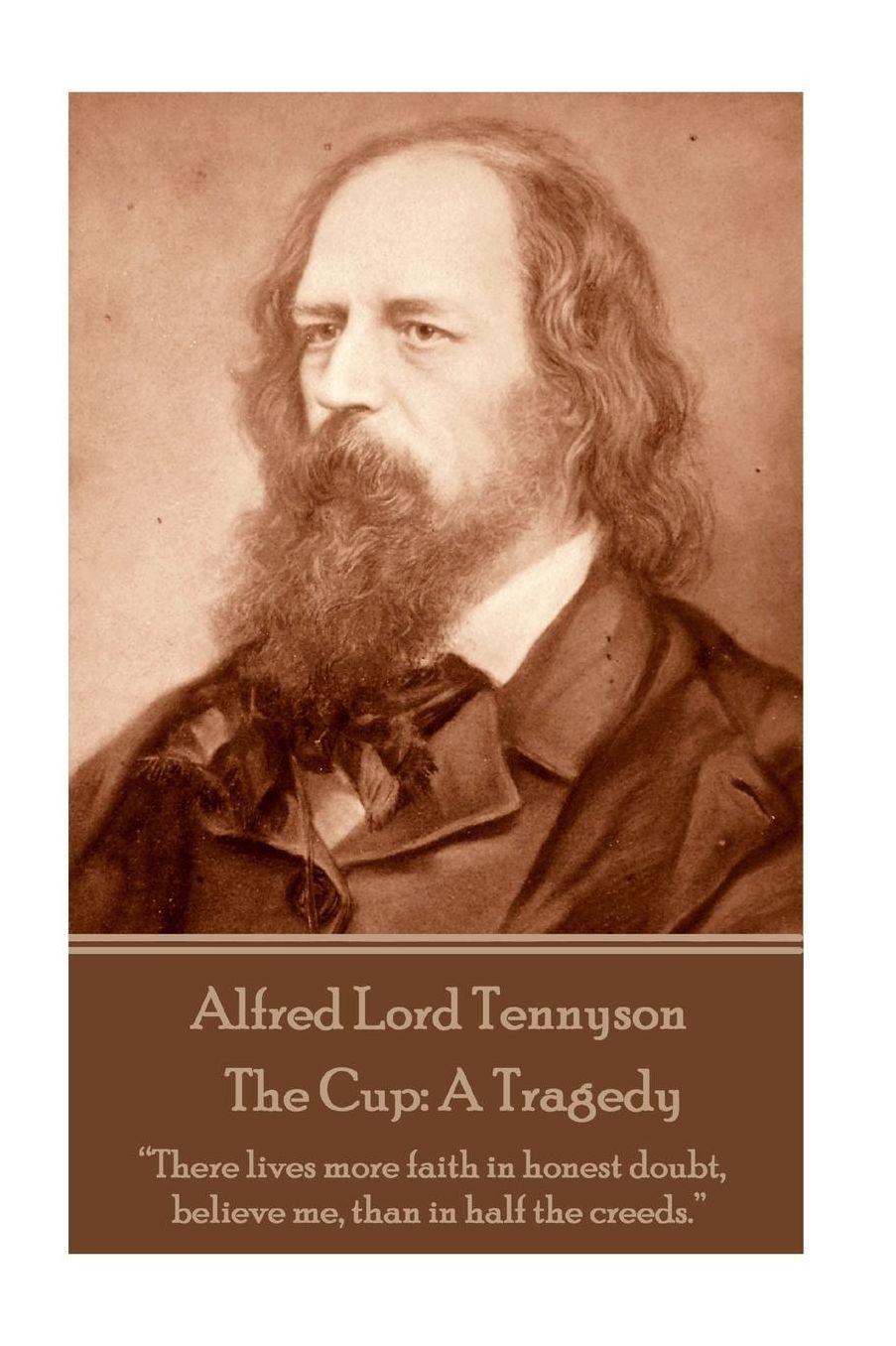 Alfred Lord Tennyson - The Cup: A Tragedy: "There lives more faith in honest doubt, believe me, than in half the creeds."