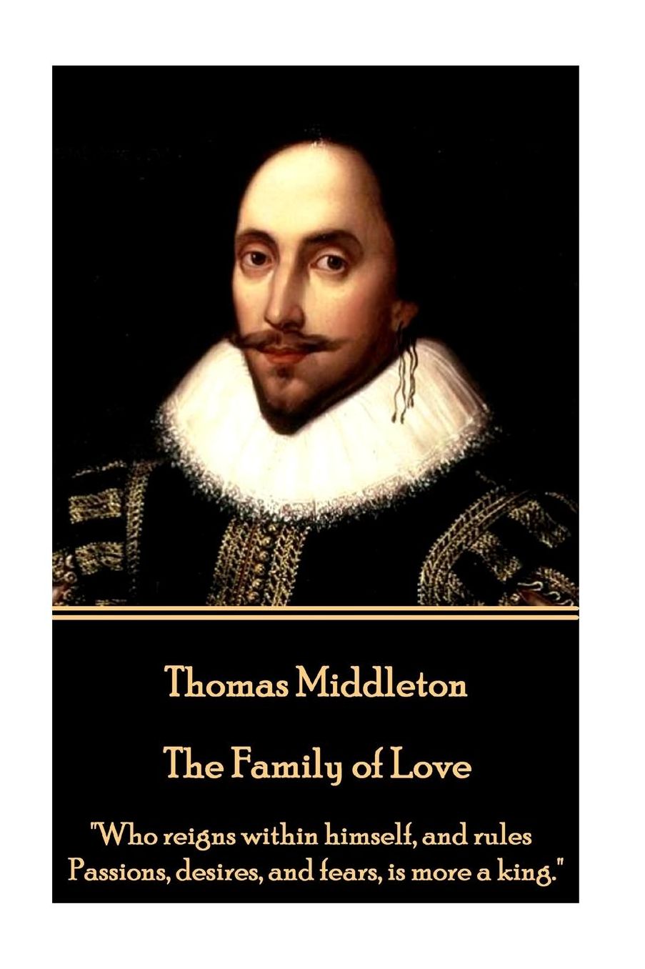 Thomas Middleton - The Family of Love: "Who reigns within himself, and rules Passions, desires, and fears, is more a king."