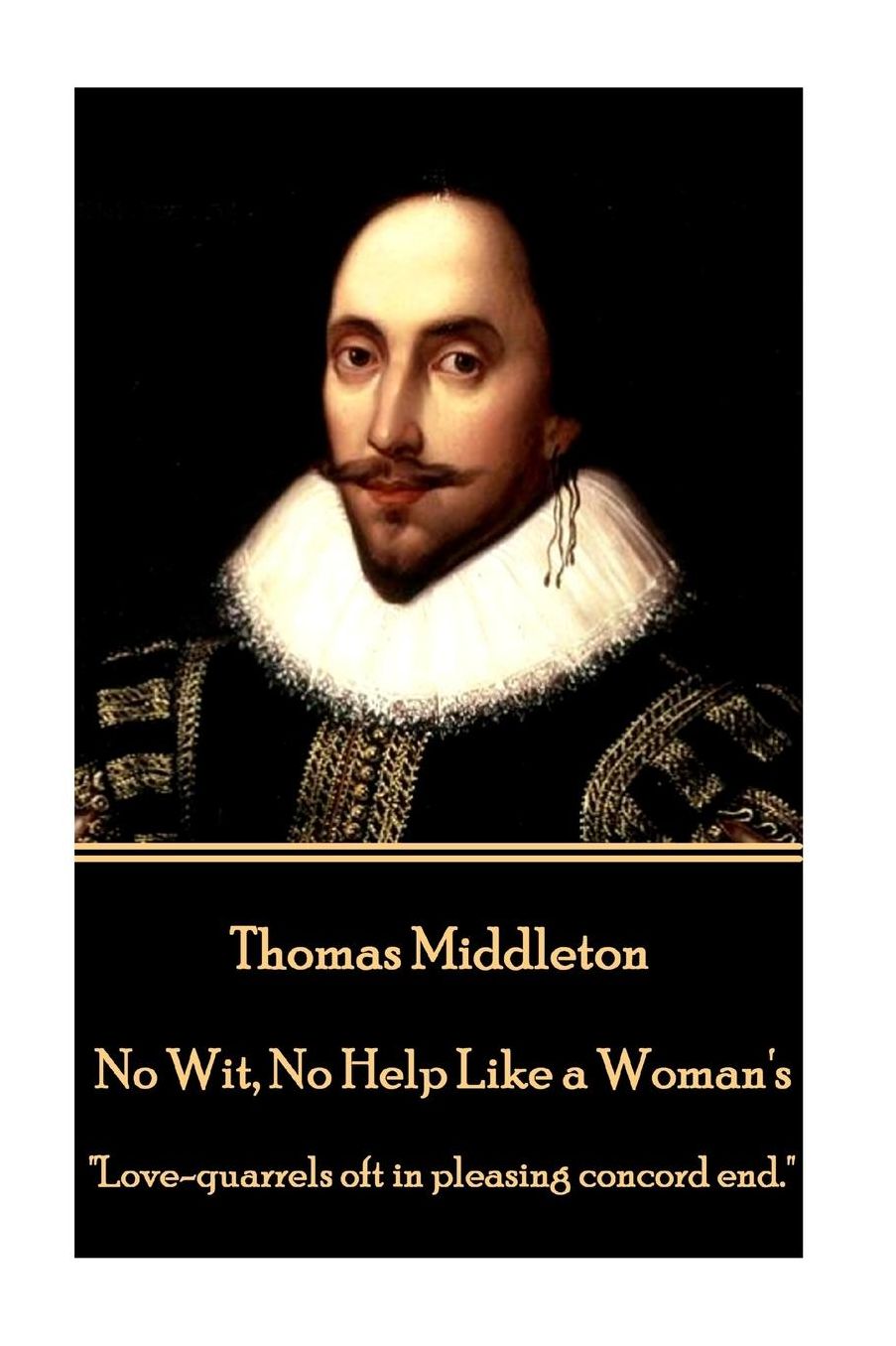 Thomas Middleton - No Wit, No Help Like a Woman's: "Love-quarrels oft in pleasing concord end."