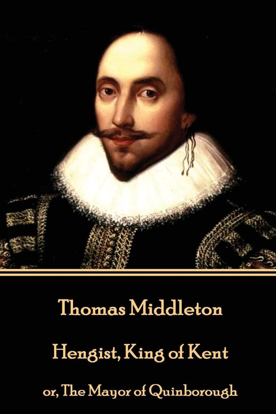 Thomas Middleton - Hengist, King of Kent: or, The Mayor of Quinborough