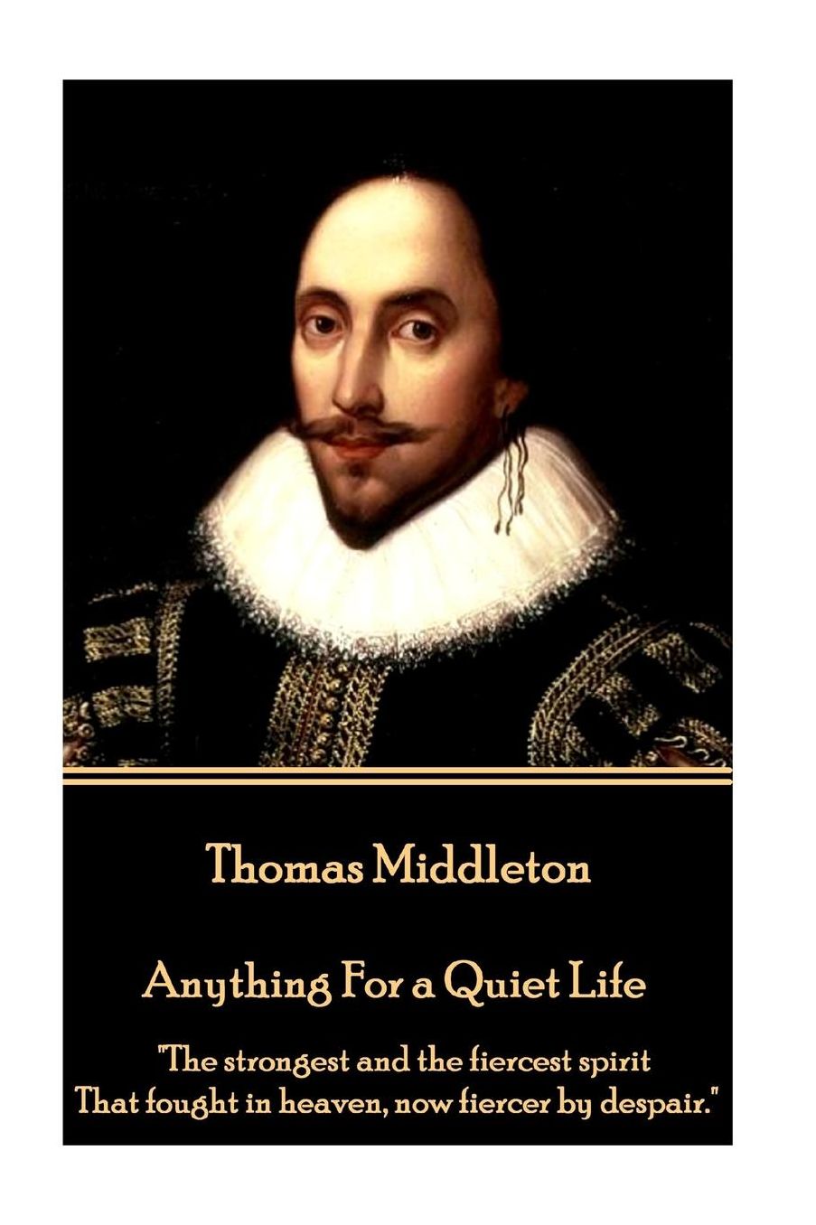 Thomas Middleton - Anything For a Quiet Life: "The strongest and the fiercest spirit That fought in heaven, now fiercer by despair."