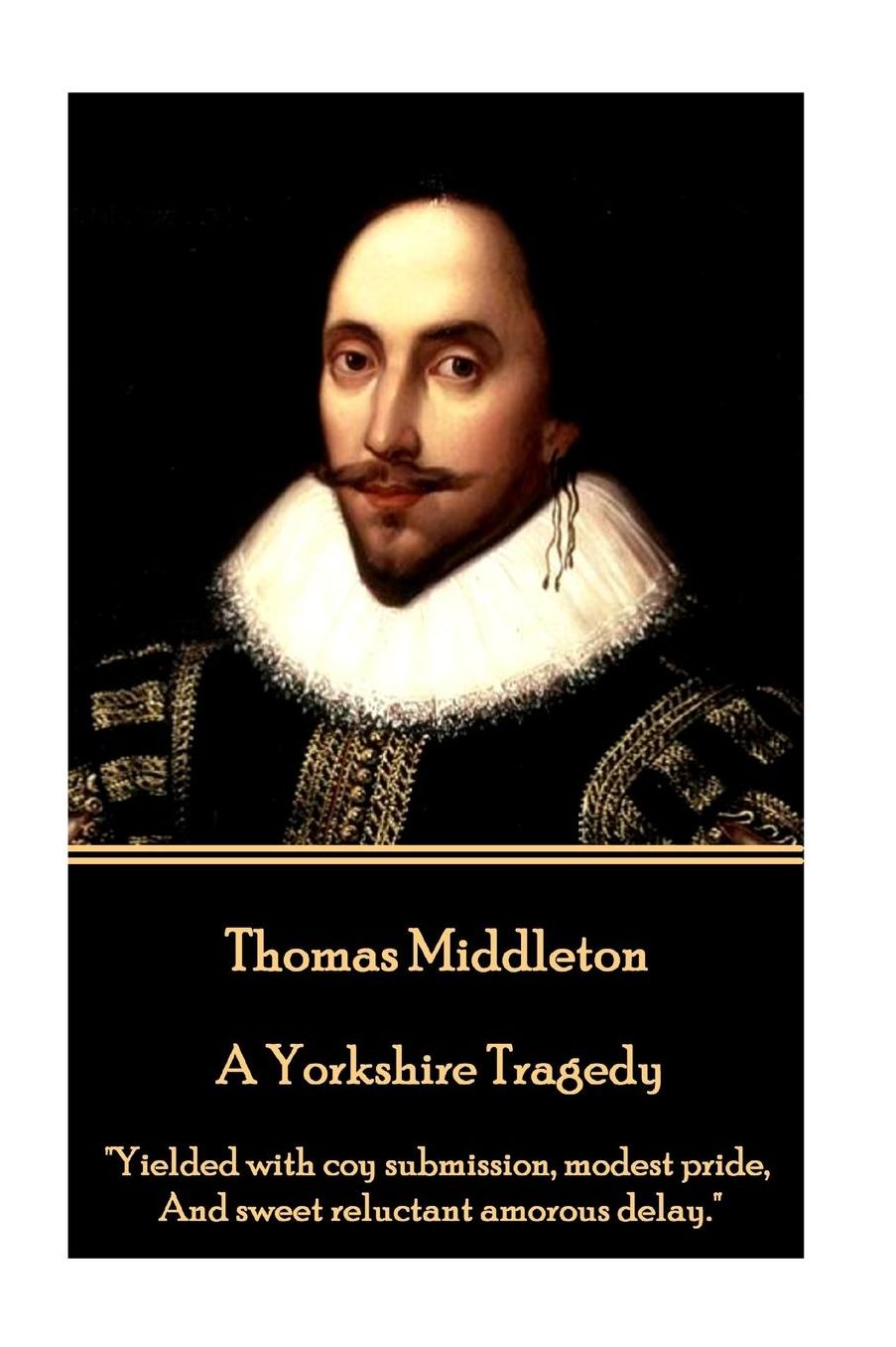 Thomas Middleton - A Yorkshire Tragedy: "Yielded with coy submission, modest pride, And sweet reluctant amorous delay."