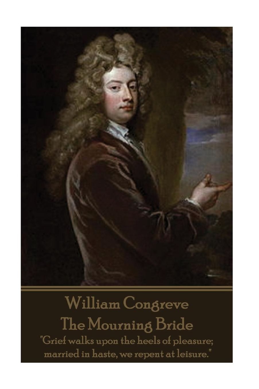 William Congreve - The Mourning Bride: "Grief walks upon the heels of pleasure; married in haste, we repent at leisure."