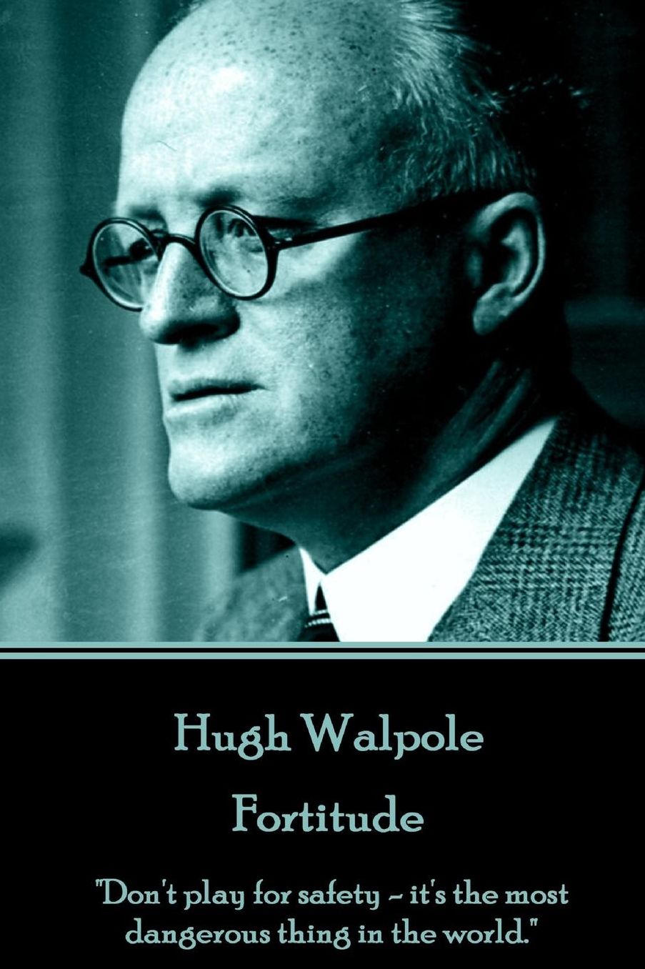 Hugh Walpole - Fortitude: "Don't play for safety - it's the most dangerous thing in the world."