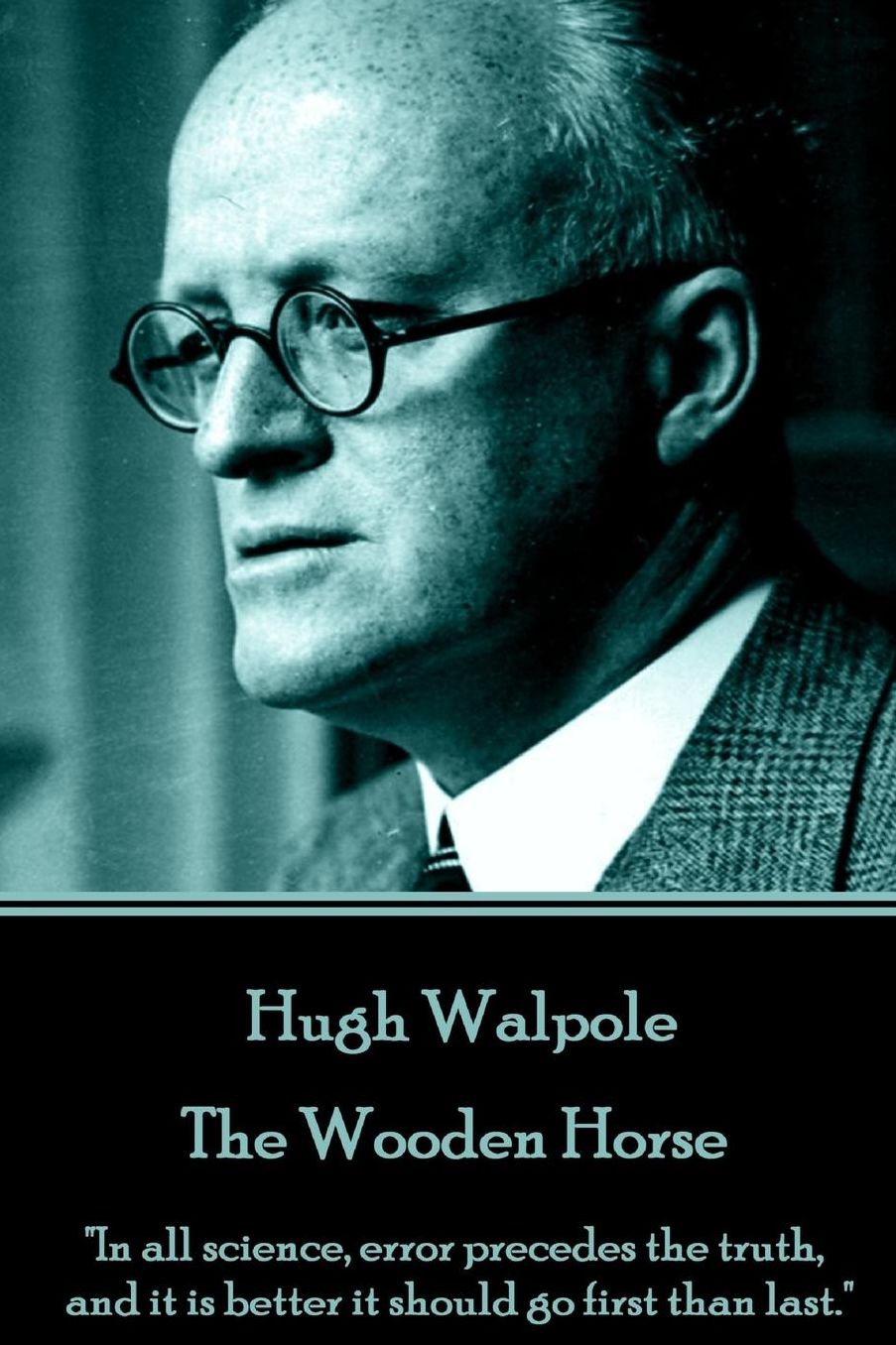 Hugh Walpole - The Wooden Horse: "In all science, error precedes the truth, and it is better it should go first than last."