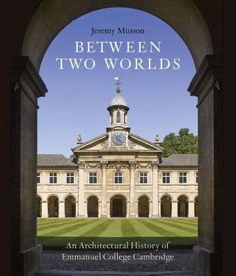 Between Two Worlds: An Architectural History of Emmanuel College, Cambridge