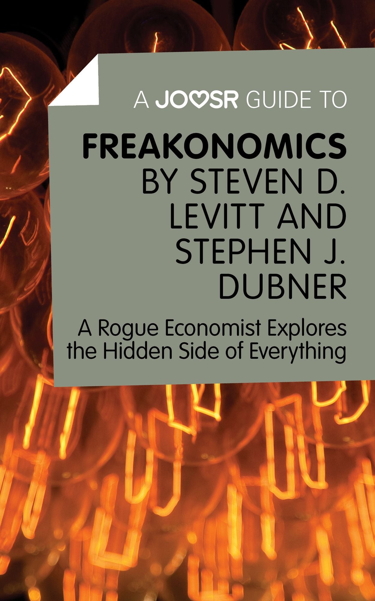 A Joosr Guide to... Freakonomics by Steven D. Levitt & Stephen J. Dubner: A Rogue Economist Explores the Hidden Side of Everything