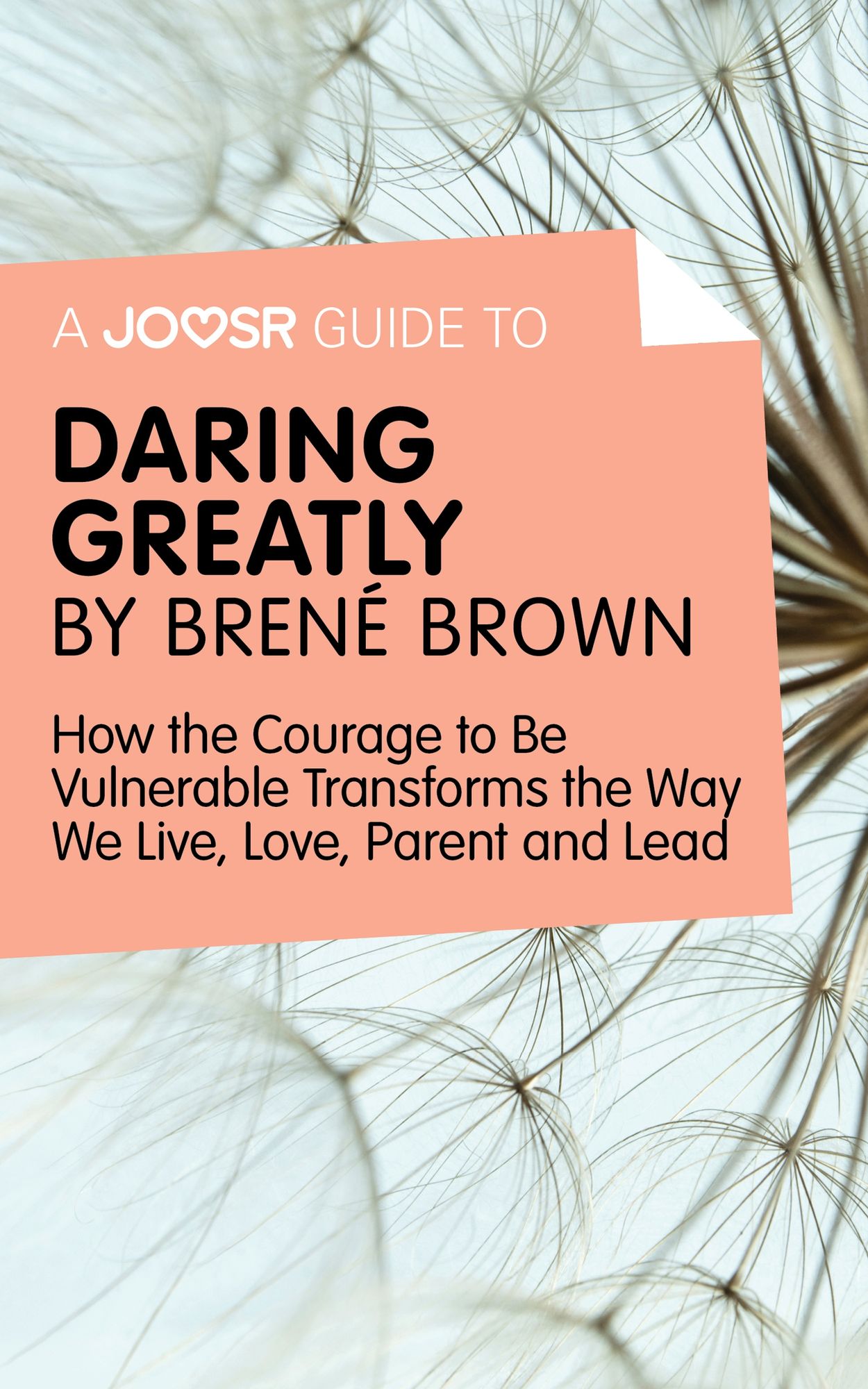 A Joosr Guide to... Daring Greatly by Brené Brown: How the Courage to Be Vulnerable Transforms the Way We Live, Love, Parent, and Lead